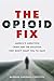 The Opioid Fix: America's Addiction Crisis and the Solution They Don't Want You to Have