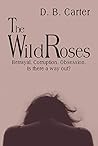 The Wild Roses by D.B.  Carter