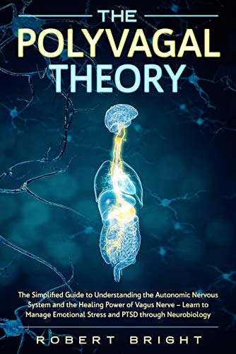 The Polyvagal Theory: The Simplified Guide to Understanding the Autonomic Nervous System and the Healing Power of the Vagus Nerve - Learn to Manage Emotional Stress and PTSD Through Neurobiology (Kindle Edition)