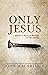 Only Jesus: What It Really Means to Be Saved