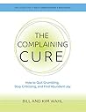 The Complaining Cure: How to Quit Grumbling, Stop Criticizing, and Find Abundant Joy