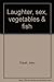 Laughter, Sex, Vegetables & Fish by John Tickell