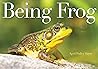 Being Frog by April Pulley Sayre Being Frog by April Pulley Sayre