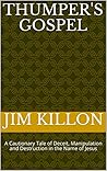 Thumper's Gospel: A Cautionary Tale of Deceit, Manipulation and Destruction in the Name of Jesus