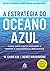 A Estrategia do Oceano Azul. Como Criar Novos Mercados e Tornar a Concorrencia Irrelevante (Em Portugues do Brasil)