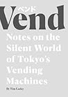 Vend: Notes on the Silent World of Tokyo's Vending Machines