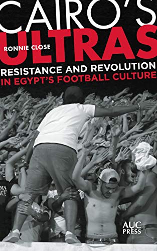 Cairo's Ultras: Resistance and Revolution in Egypt’s Football Culture (Hardcover)