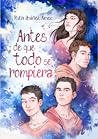 Antes de que todo se rompiera by Ruth Ibáñez Ámez