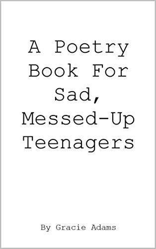 A Poetry Book For Sad, Messed-Up Teenagers (Giving Up On Giving Up 1)