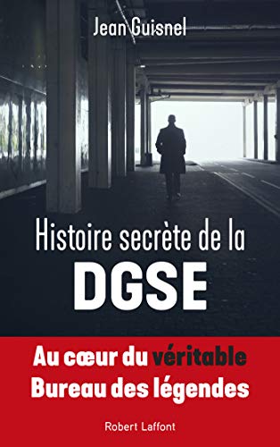 Histoire secrète de la DGSE: Au coeur du véritable Bureau des légendes (French Edition)