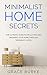 Minimalist Home Secrets: The Ultimate Guide To Declutter and Organize Your Home Through Minimalist Living (Clutter-Free Home Series)