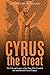 Cyrus the Great: The Life and Legacy of the King Who Founded the Achaemenid Persian Empire