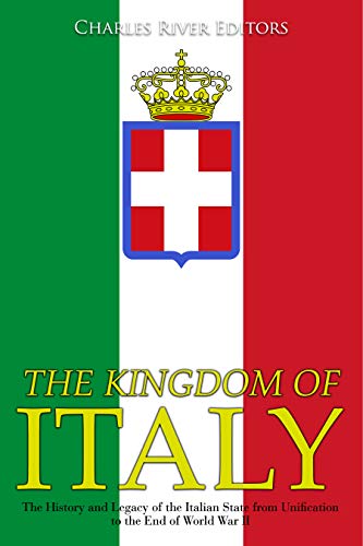 The Kingdom of Italy: The History and Legacy of the Italian State from Unification to the End of World War II (Kindle Edition)
