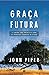 Graça Futura: o caminho para prevalecer sobre as promessas enganosas do pecado