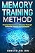 Memory Training Method: How To Improve Your Memory Through Different Method And Strategies (Memory Improvement, Learning Strategies, Photographic Memory, Remember More)