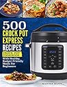 500 Crock Pot Express Recipes: Crock Pot Cookbook With Healthy, Budget Friendly Meals For Beginners (Crock Pot Recipes) 500 Crock Pot Express Recipes: Crock Pot Cookbook With Healthy, Budget Friendly Meals For Beginners (Crock Pot Recipes)