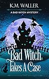 Bad Witch Takes a Case by K.M. Waller