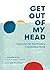 Get Out of My Head: Inspiration for Overthinkers in an Anxious World