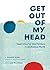 Get Out of My Head: Inspiration for Overthinkers in an Anxious World