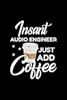 Insant Audio Engineer Just Add Coffee: Funny Notebook for Audio Engineer | Funny Christmas Gift Idea for Audio Engineer | Audio Engineer Journal | 100 pages 6x9 inches