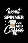 Insant Spinner Just Add Coffee: Funny Notebook for Spinner | Funny Christmas Gift Idea for Spinner | Spinner Journal | 100 pages 6x9 inches