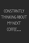 Constantly thinking about my next Coffee...: Caffeine lovers Notebook Composition Journal for caffeinated people alike- workbook, lined college paper, ... (Journals to Write in) (Coffee Lovers Unite)