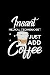 Insant Medical Technologist Just Add Coffee: Funny Notebook for Medical Technologist | Funny Christmas Gift Idea for Medical Technologist | Medical Technologist Journal | 100 pages 6x9 inches