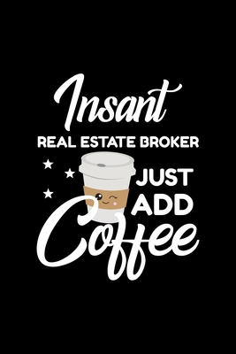 Insant Real Estate Broker Just Add Coffee: Funny Notebook for Real Estate Broker | Funny Christmas Gift Idea for Real Estate Broker | Real Estate Broker Journal | 100 pages 6x9 inches