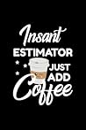 Insant Estimator Just Add Coffee: Funny Notebook for Estimator | Funny Christmas Gift Idea for Estimator | Estimator Journal | 100 pages 6x9 inches