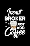 Insant Broker Just Add Coffee: Funny Notebook for Broker | Funny Christmas Gift Idea for Broker | Broker Journal | 100 pages 6x9 inches