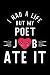 I Had A Life But My Poet Job Ate It: Hilarious & Funny Journal for Poet | Funny Christmas & Birthday Gift Idea for Poet | Poet Notebook | 100 pages 6x9 inches