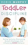 Toddler Discipline: Taming Tantrums, Overcoming Growth Challenges, And Influencing Good Behavior