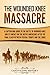 The Wounded Knee Massacre A Captivating Guide to the Battle of Wounded Knee and Its Impact on the Native Americans after the Final Clash between Federal Troops and the Sioux by Captivating History