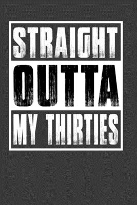 Straight Outta My Thirties: Perfect Birthday Notebook For Thirties. Cute Cream Paper 6*9 Inch With 100 Pages Notebook For Writing Daily Routine, Journal and Hand Note