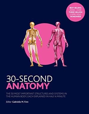 30-Second Anatomy: The 50 Most Important Structures And System In The Body, Each Explained In Half A Minute