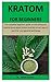 Kratom For Beginners: The complete beginners guide on everything you need to know about kratom and the correct way to use it for your general well-being