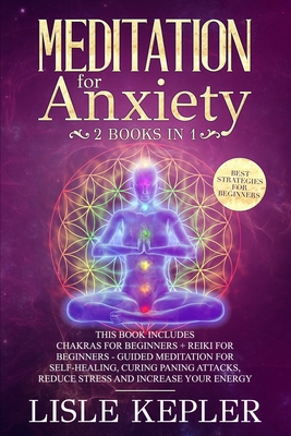 Meditation for Anxiety: 2 Books in 1: Chakras For Beginners + Reiki For Beginners - Guided Meditation for Self-Healing, Curing Paning Attacks, Reduce Stress and Increase Your Energy.