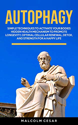 Autophagy: Simple Techniques to Activate Your Bodies’ Hidden Health Mechanism to Promote Longevity, Optimal Cellular Renewal, Detox, and Strength for a Happy Life (Kindle Edition)