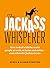 The Jackass Whisperer: How to deal with the worst people at work, at home and online—even when the Jackass is you