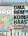 OMA/Rem Koolhaas: A Critical Reader from 'Delirious New York' to 'S,M,L,XL'