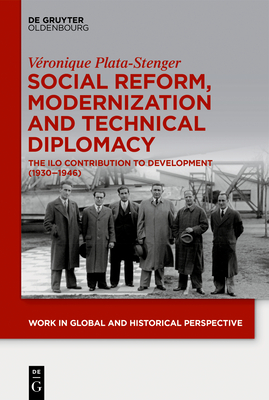 Social Reform, Modernization and Technical Diplomacy: The ILO Contribution to Development (1930–1946) (Work in Global and Historical Perspective, 8)