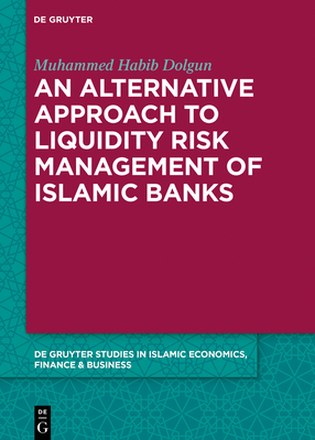 An Alternative Approach to Liquidity Risk Management of Islamic Banks (De Gruyter Studies in Islamic Economics, Finance and Business, 7)