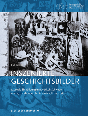 Inszenierte Geschichtsbilder: Museale Sinnbildung in Bayerisch-Schwaben vom 19. Jahrhundert bis in die Nachkriegszeit (Bayerische Studien zur Museumsgeschichte, 2) (German Edition)