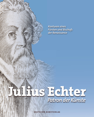 Julius Echter: Patron der Künste - Konturen eines Fürsten und Bischofs der Renaissance