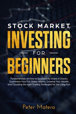 Stock Market Investing for Beginners: How to Successfully Invest in Stocks, Guarantee Your Fair Share returns, Growing Your Wealth, and Choosing the right Day Trading Strategies for the Long Run