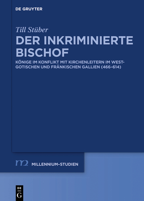 Der inkriminierte Bischof: Könige im Konflikt mit Kirchenleitern im westgotischen und fränkischen Gallien (466–614) (Millennium-Studien / Millennium Studies, 82) (German Edition)