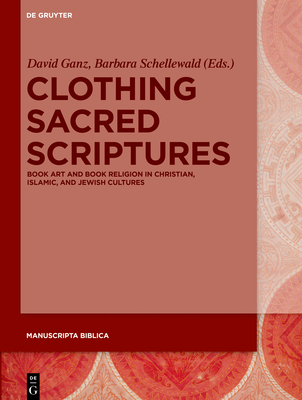 Clothing Sacred Scriptures: Book Art and Book Religion in Christian, Islamic, and Jewish Cultures (Manuscripta Biblica, 2)