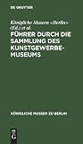 Führer durch die Sammlung des Kunstgewerbe-Museums (Königliche Museen zu Berlin) (German Edition)