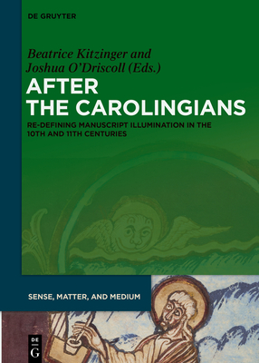 After the Carolingians: Re-defining Manuscript Illumination in the 10th and 11th Centuries (Sense, Matter, and Medium, 2)