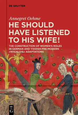 «He should have listened to his wife!»: The Construction of Women’s Roles in German and Yiddish Pre-modern 'Wigalois' Adaptations (De Gruyter Currents)